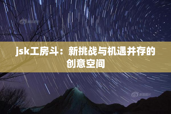 jsk工房斗：新挑战与机遇并存的创意空间