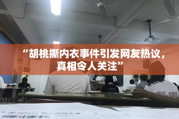 “胡桃撕内衣事件引发网友热议，真相令人关注”
