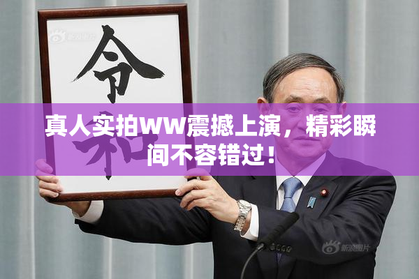 真人实拍WW震撼上演，精彩瞬间不容错过！
