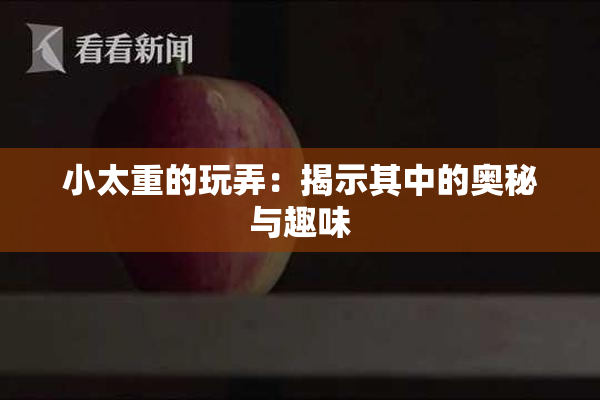 小太重的玩弄：揭示其中的奥秘与趣味