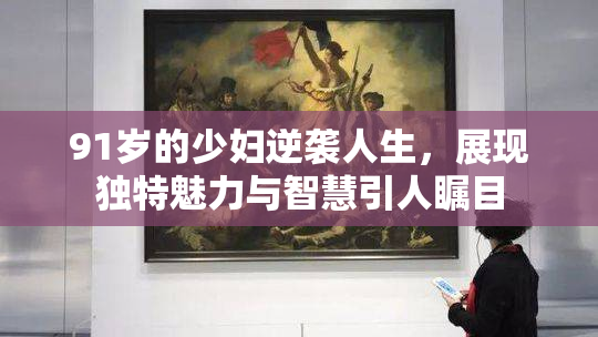 91岁的少妇逆袭人生，展现独特魅力与智慧引人瞩目