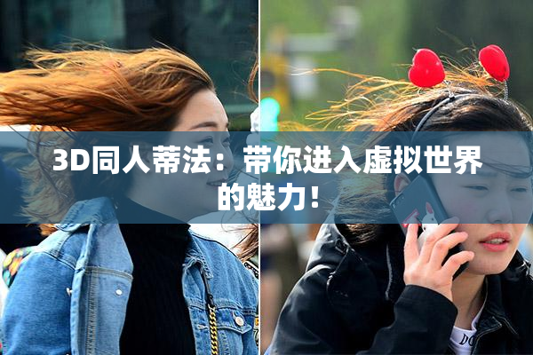 3D同人蒂法：带你进入虚拟世界的魅力！