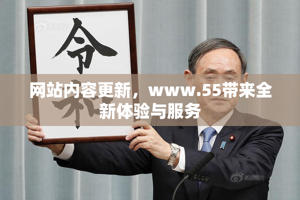 网站内容更新，www.55带来全新体验与服务