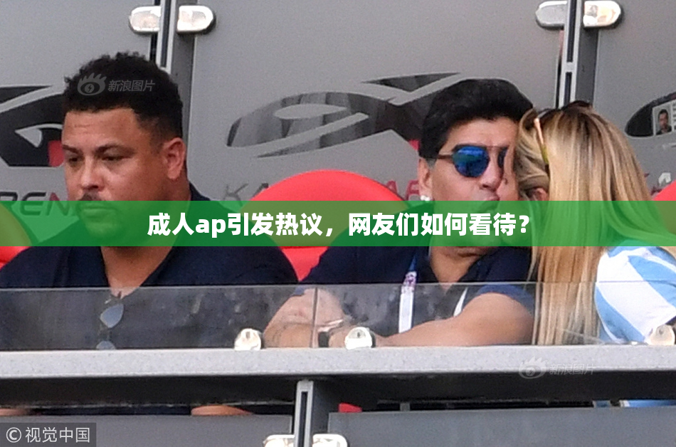 成人ap引发热议，网友们如何看待？