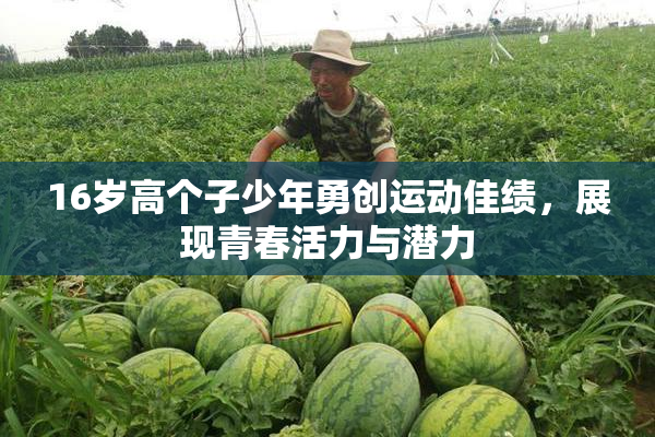 16岁高个子少年勇创运动佳绩，展现青春活力与潜力