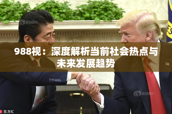 988视：深度解析当前社会热点与未来发展趋势