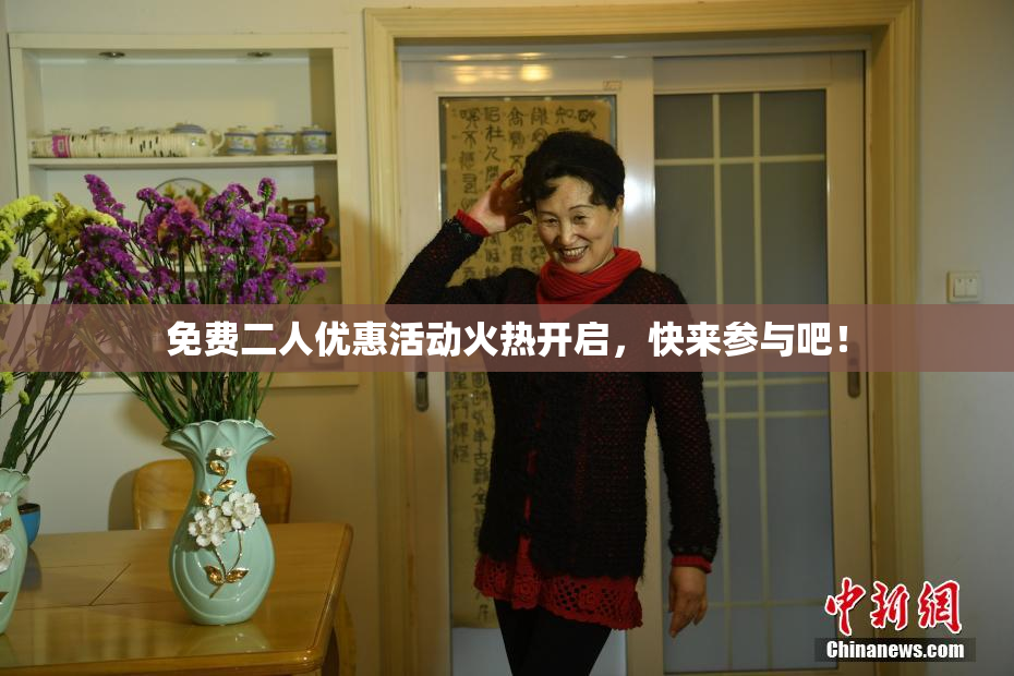 免费二人优惠活动火热开启，快来参与吧！