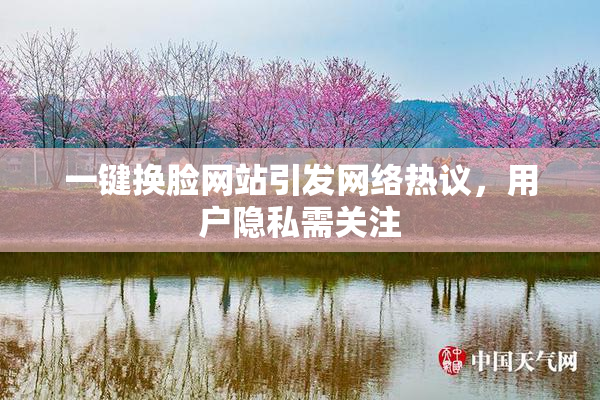 一键换脸网站引发网络热议，用户隐私需关注
