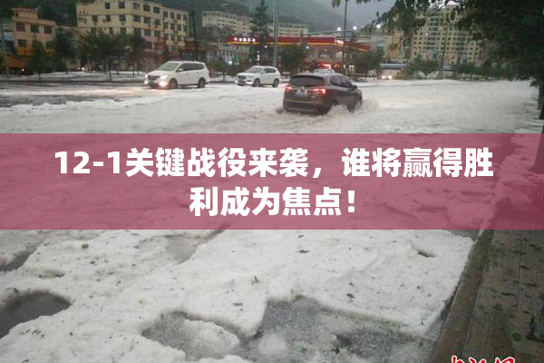 12-1关键战役来袭，谁将赢得胜利成为焦点！
