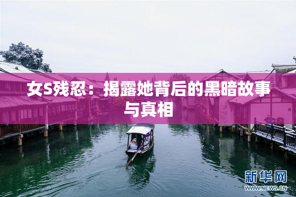 女S残忍：揭露她背后的黑暗故事与真相