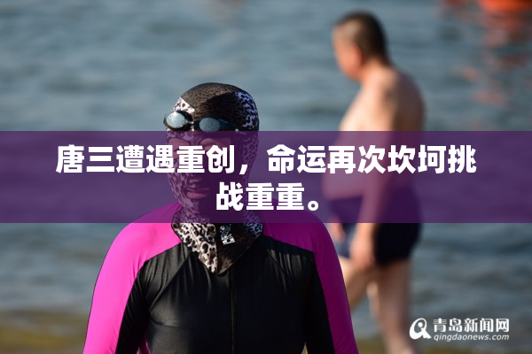 唐三遭遇重创，命运再次坎坷挑战重重。