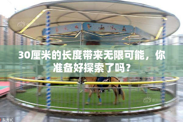 30厘米的长度带来无限可能，你准备好探索了吗？