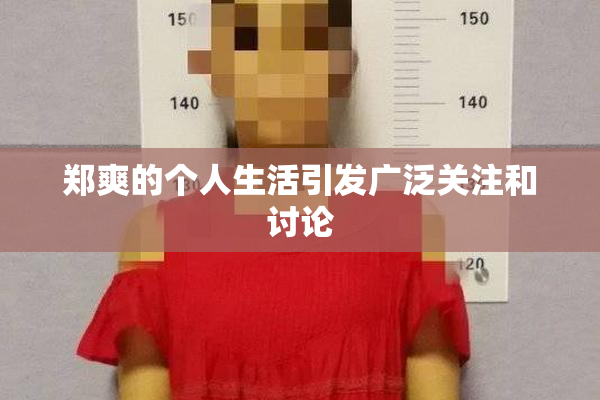 郑爽的个人生活引发广泛关注和讨论
