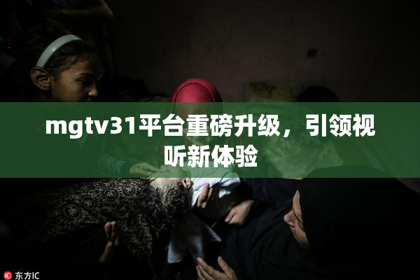mgtv31平台重磅升级，引领视听新体验