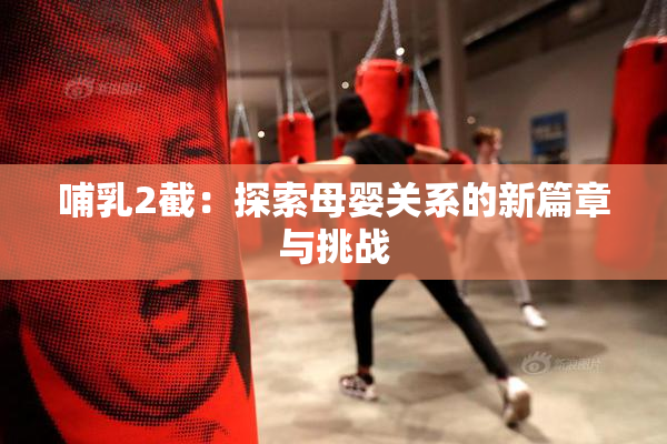 哺乳2截：探索母婴关系的新篇章与挑战