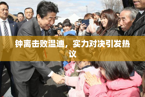 钟离击败温迪，实力对决引发热议
