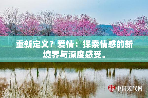 重新定义？爱情：探索情感的新境界与深度感受。