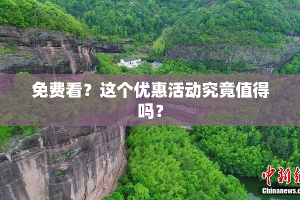免费看？这个优惠活动究竟值得吗？