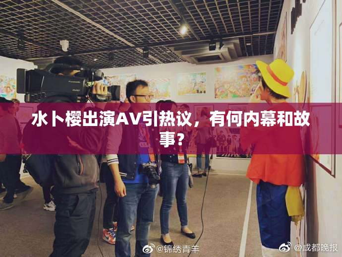 水卜樱出演AV引热议，有何内幕和故事？
