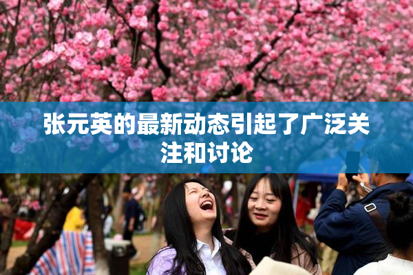 张元英的最新动态引起了广泛关注和讨论