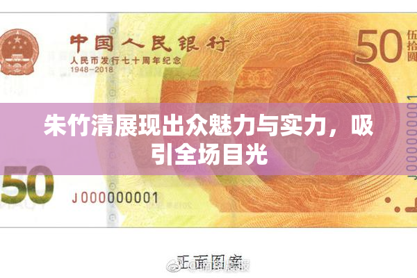 朱竹清展现出众魅力与实力，吸引全场目光