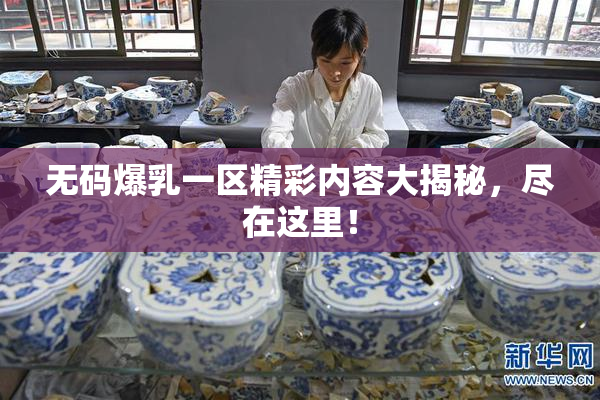 无码爆乳一区精彩内容大揭秘，尽在这里！