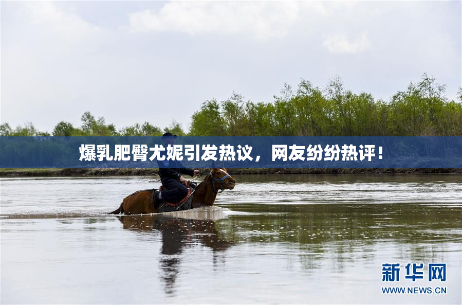爆乳肥臀尤妮引发热议，网友纷纷热评！