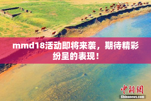 mmd18活动即将来袭，期待精彩纷呈的表现！