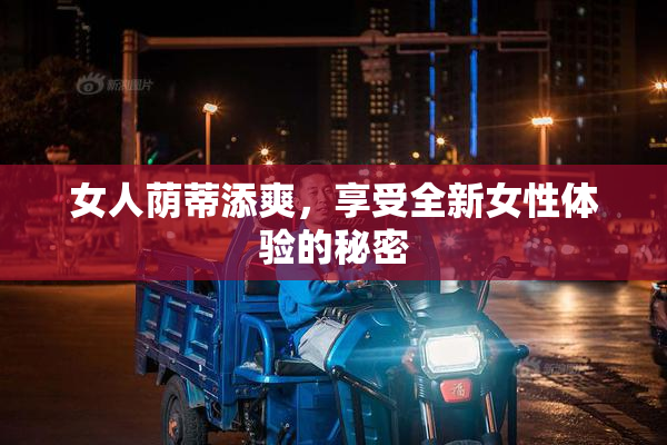 女人荫蒂添爽，享受全新女性体验的秘密