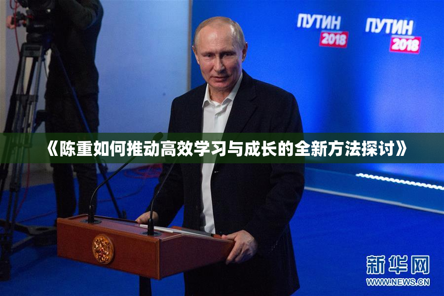 《陈重如何推动高效学习与成长的全新方法探讨》