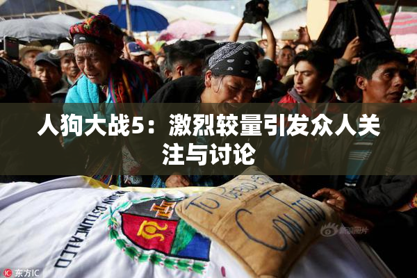 人狗大战5：激烈较量引发众人关注与讨论