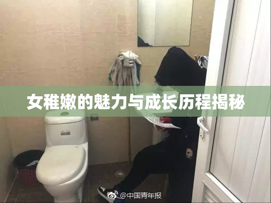 女稚嫩的魅力与成长历程揭秘