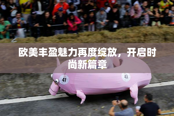 欧美丰盈魅力再度绽放，开启时尚新篇章