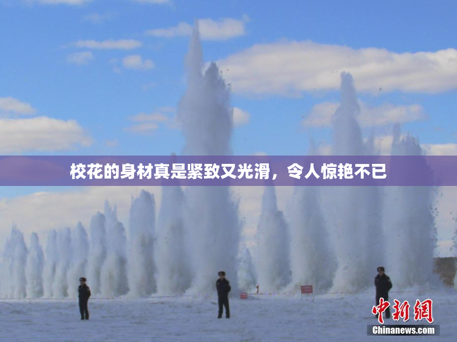 校花的身材真是紧致又光滑，令人惊艳不已