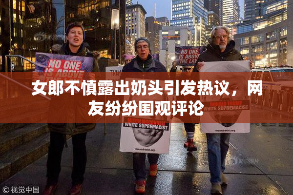 女郎不慎露出奶头引发热议，网友纷纷围观评论