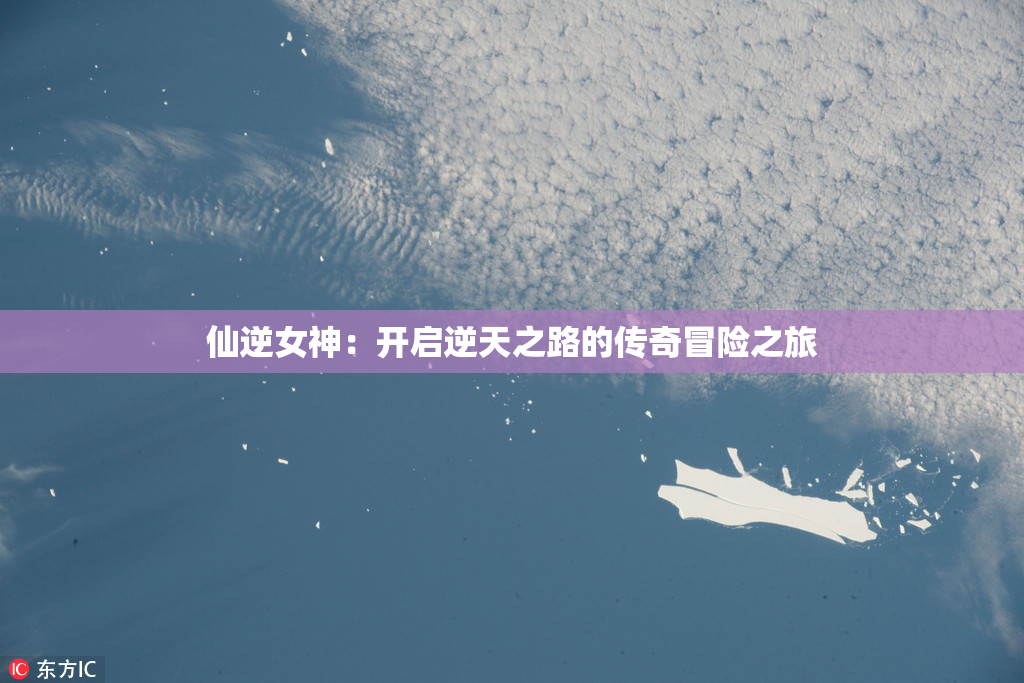 仙逆女神：开启逆天之路的传奇冒险之旅