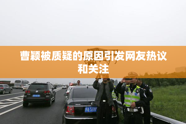 曹颖被质疑的原因引发网友热议和关注