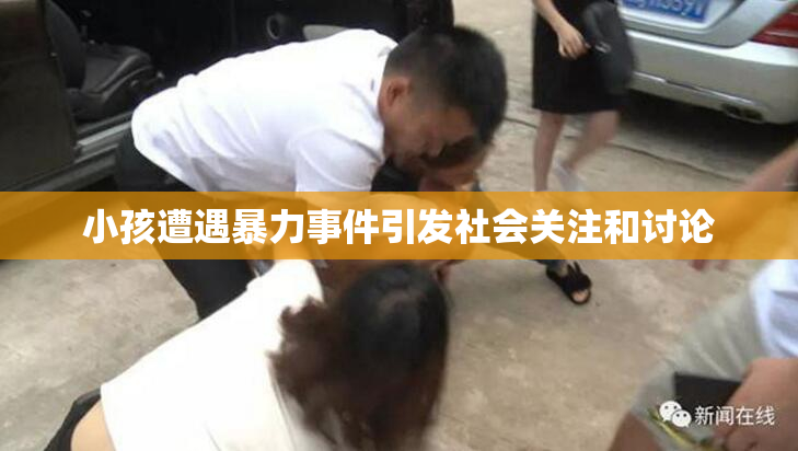 小孩遭遇暴力事件引发社会关注和讨论