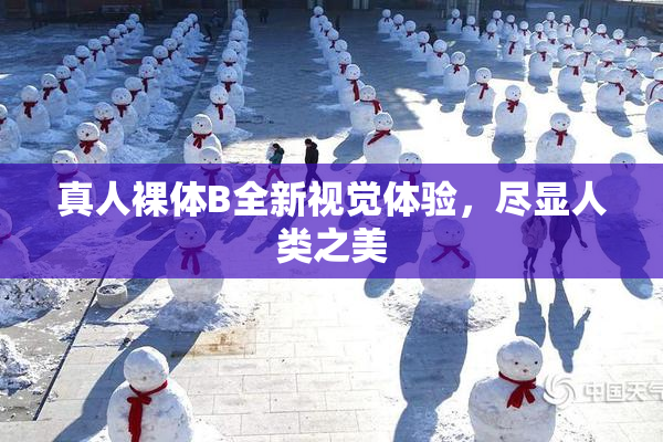 真人裸体B全新视觉体验，尽显人类之美