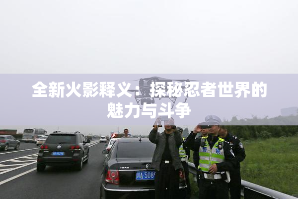 全新火影释义：探秘忍者世界的魅力与斗争
