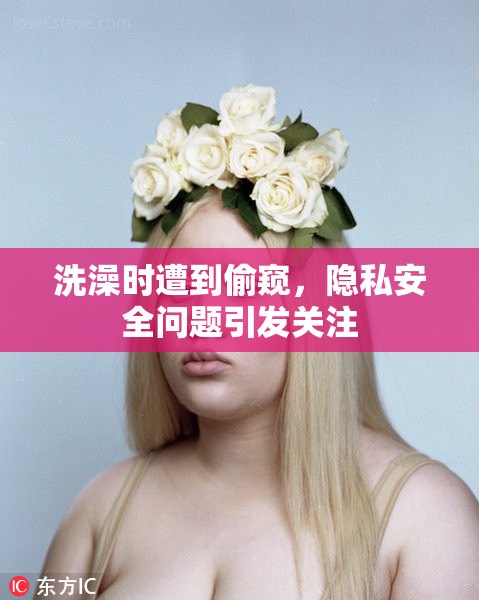 洗澡时遭到偷窥，隐私安全问题引发关注