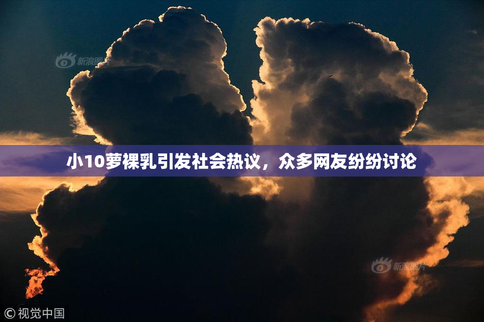 小10萝裸乳引发社会热议，众多网友纷纷讨论