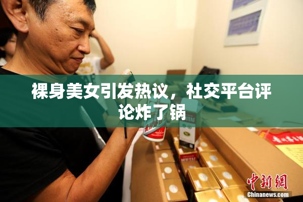 裸身美女引发热议，社交平台评论炸了锅