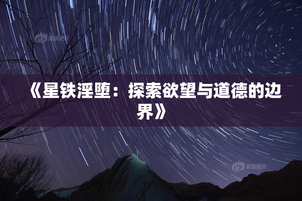 《星铁淫堕：探索欲望与道德的边界》