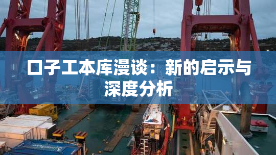 口子工本库漫谈：新的启示与深度分析