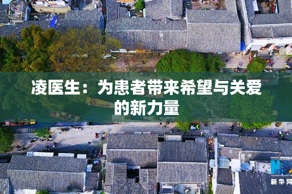 凌医生：为患者带来希望与关爱的新力量