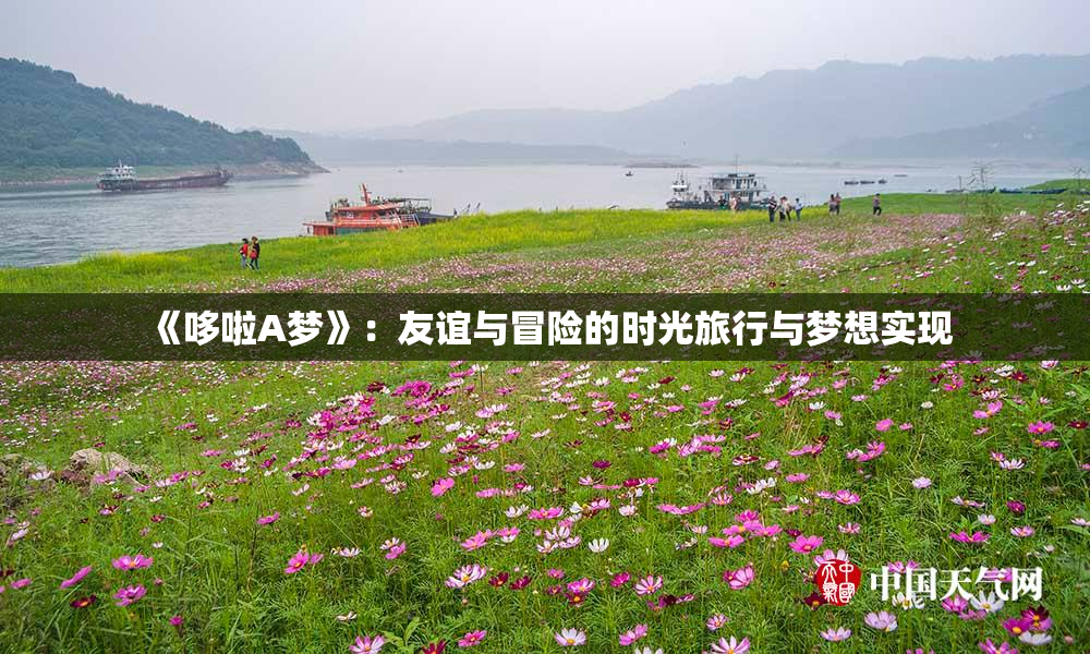 《哆啦A梦》：友谊与冒险的时光旅行与梦想实现
