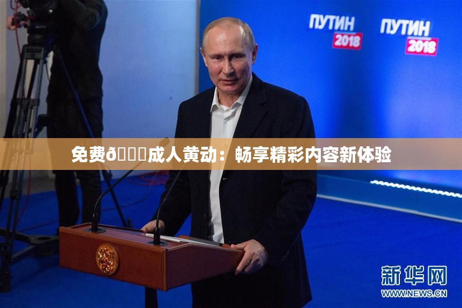 免费🔞成人黄动：畅享精彩内容新体验