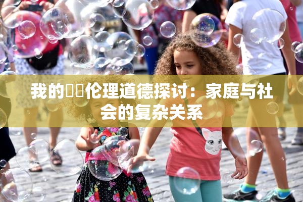 我的妺妺伦理道德探讨：家庭与社会的复杂关系
