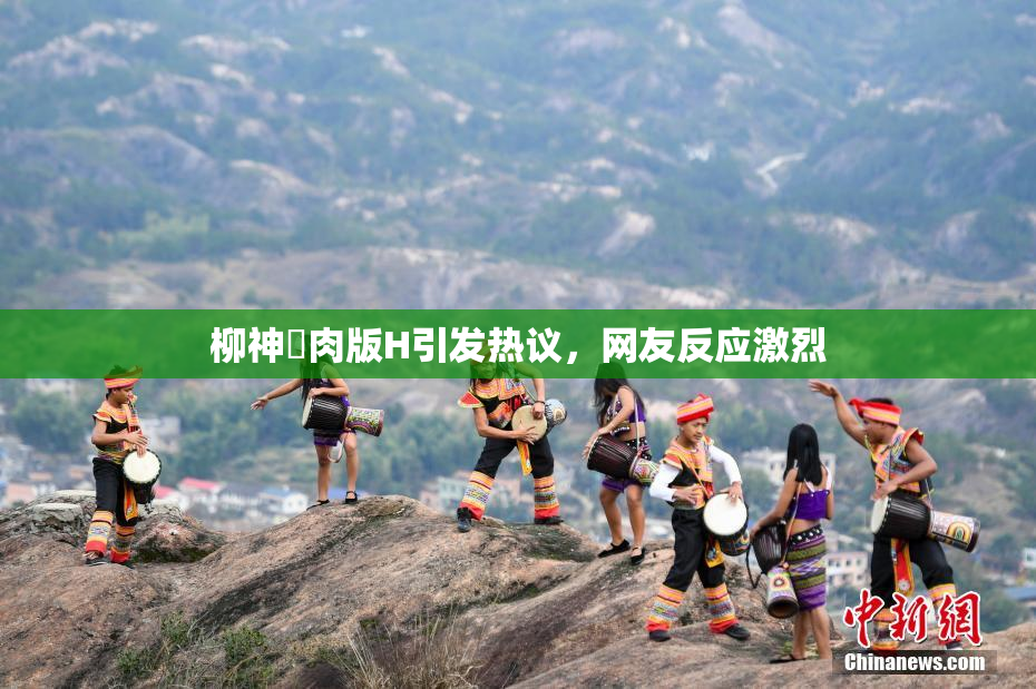 柳神婬肉版H引发热议，网友反应激烈